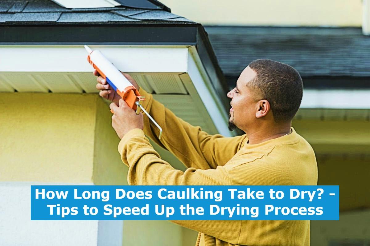 How Long Does Caulking Take to Dry? Tips to Speed Up the Drying Process